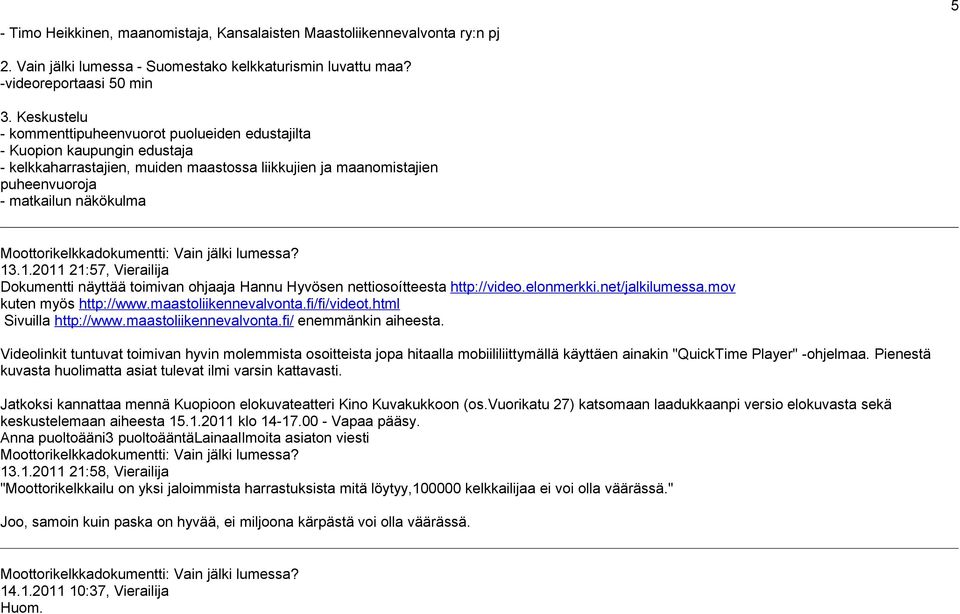 .1.2011 21:57, Vierailija Dokumentti näyttää toimivan ohjaaja Hannu Hyvösen nettiosoítteesta http://video.elonmerkki.net/jalkilumessa.mov kuten myös http://www.maastoliikennevalvonta.fi/fi/videot.