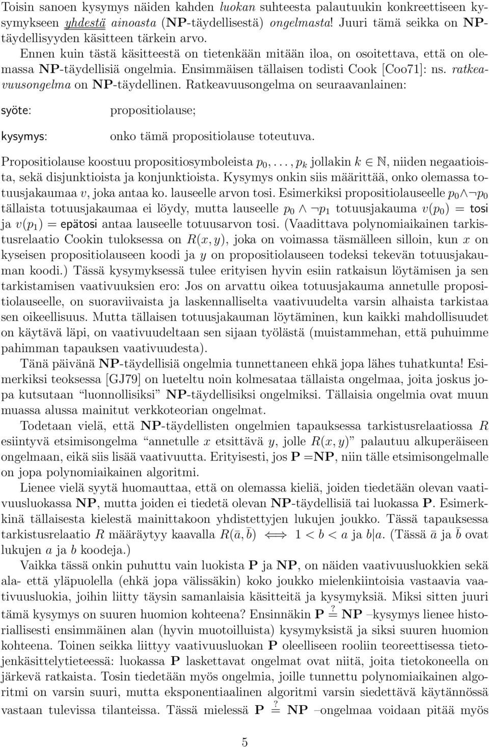 Ensimmäisen tällaisen todisti Cook [Coo71]: ns. ratkeavuusongelma on NP-täydellinen. Ratkeavuusongelma on seuraavanlainen: syöte: kysymys: propositiolause; onko tämä propositiolause toteutuva.