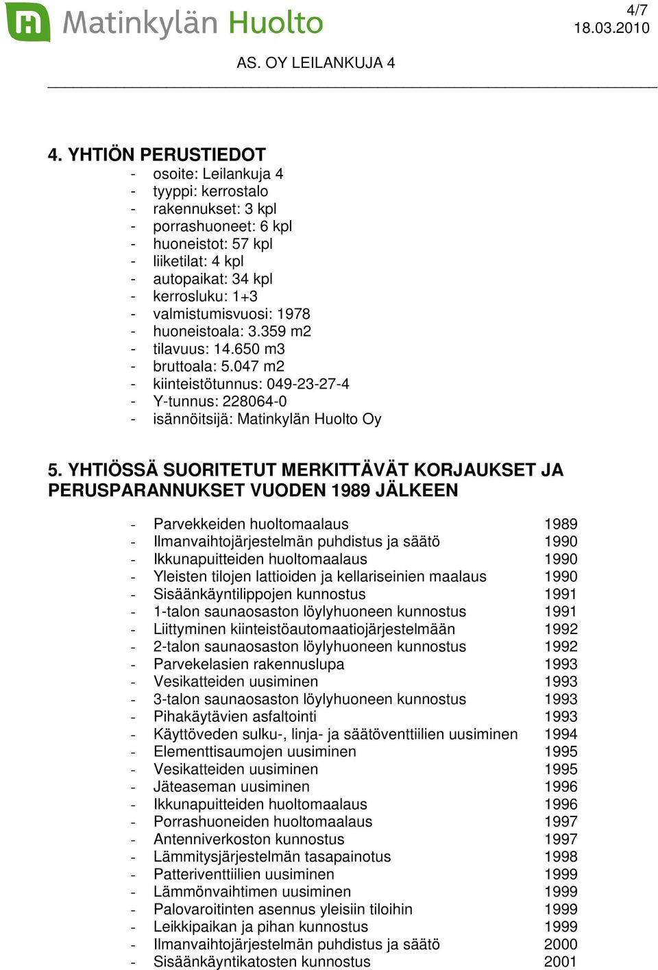 valmistumisvuosi: 1978 - huoneistoala: 3.359 m2 - tilavuus: 14.650 m3 - bruttoala: 5.047 m2 - kiinteistötunnus: 049-23-27-4 - Y-tunnus: 228064-0 - isännöitsijä: Matinkylän Huolto Oy 5.