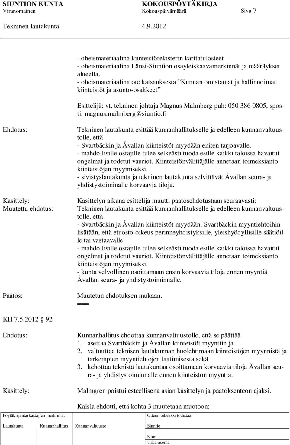 malmberg@siuntio.fi Käsittely: Muutettu ehdotus: esittää kunnanhallitukselle ja edelleen kunnanvaltuustolle, että - Svartbäckin ja Åvallan kiinteistöt myydään eniten tarjoavalle.