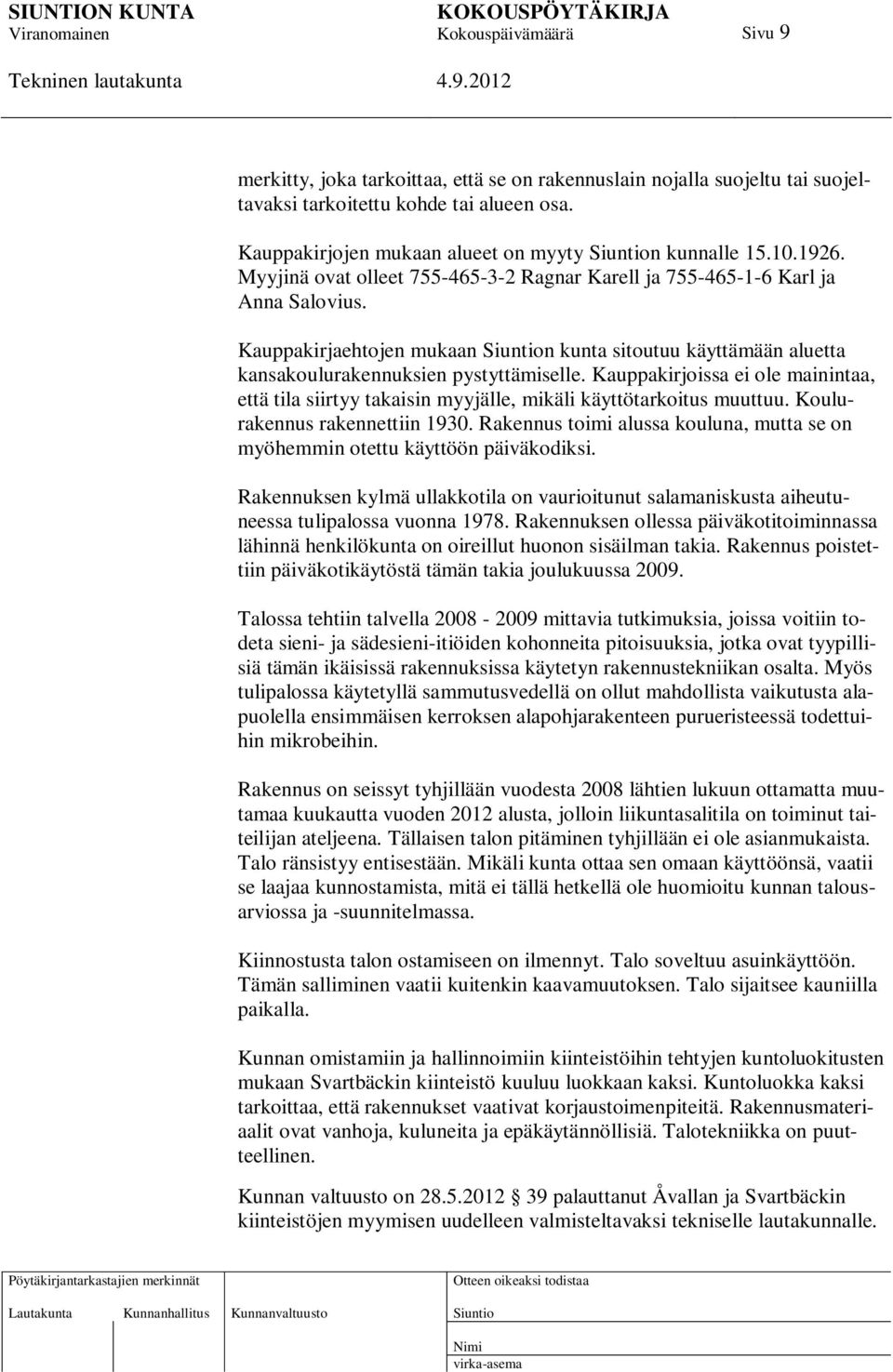 Kauppakirjoissa ei ole mainintaa, että tila siirtyy takaisin myyjälle, mikäli käyttötarkoitus muuttuu. Koulurakennus rakennettiin 1930.