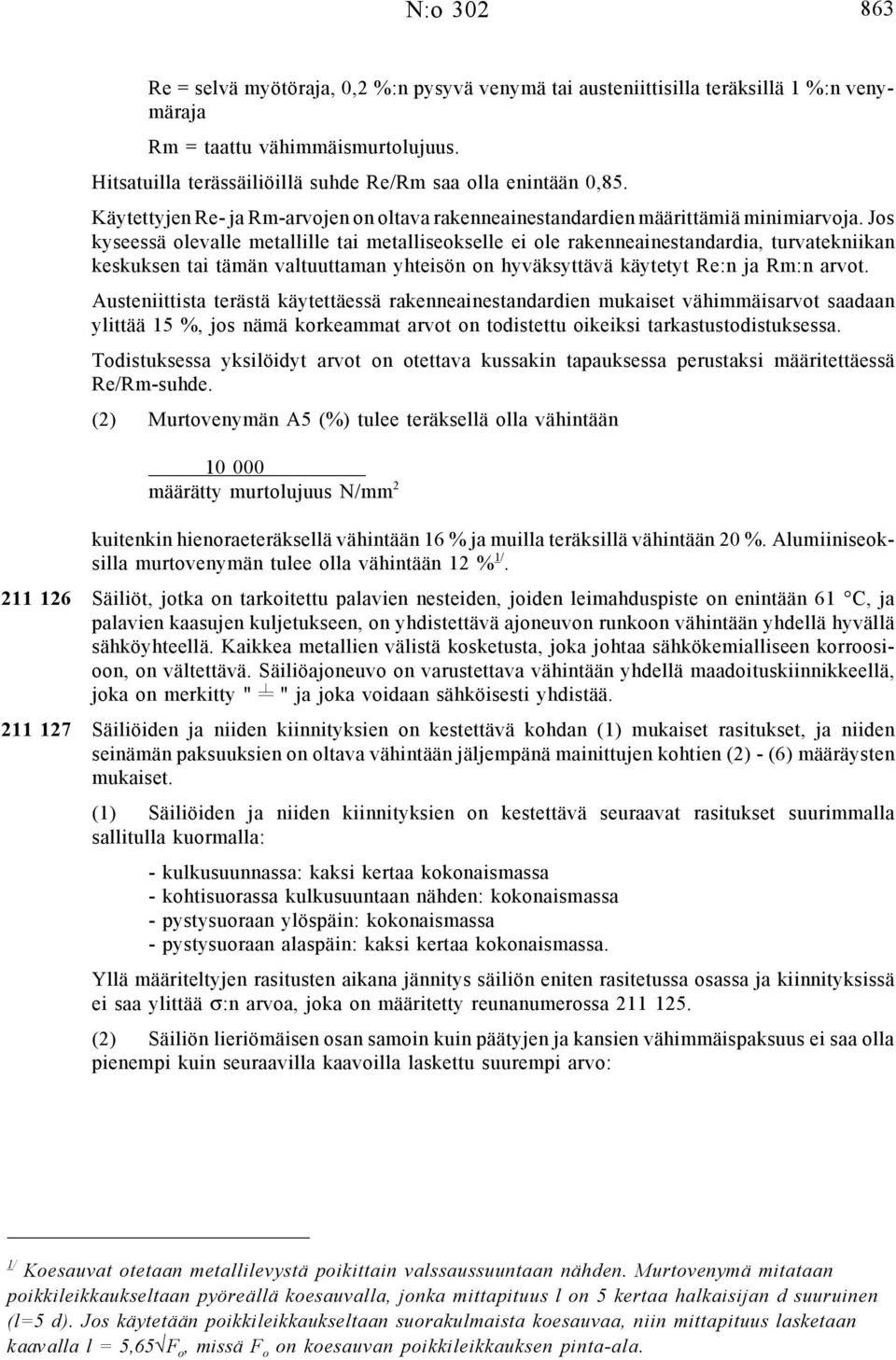 Jos kyseessä olevalle metallille tai metalliseokselle ei ole rakenneainestandardia, turvatekniikan keskuksen tai tämän valtuuttaman yhteisön on hyväksyttävä käytetyt Re:n ja Rm:n arvot.
