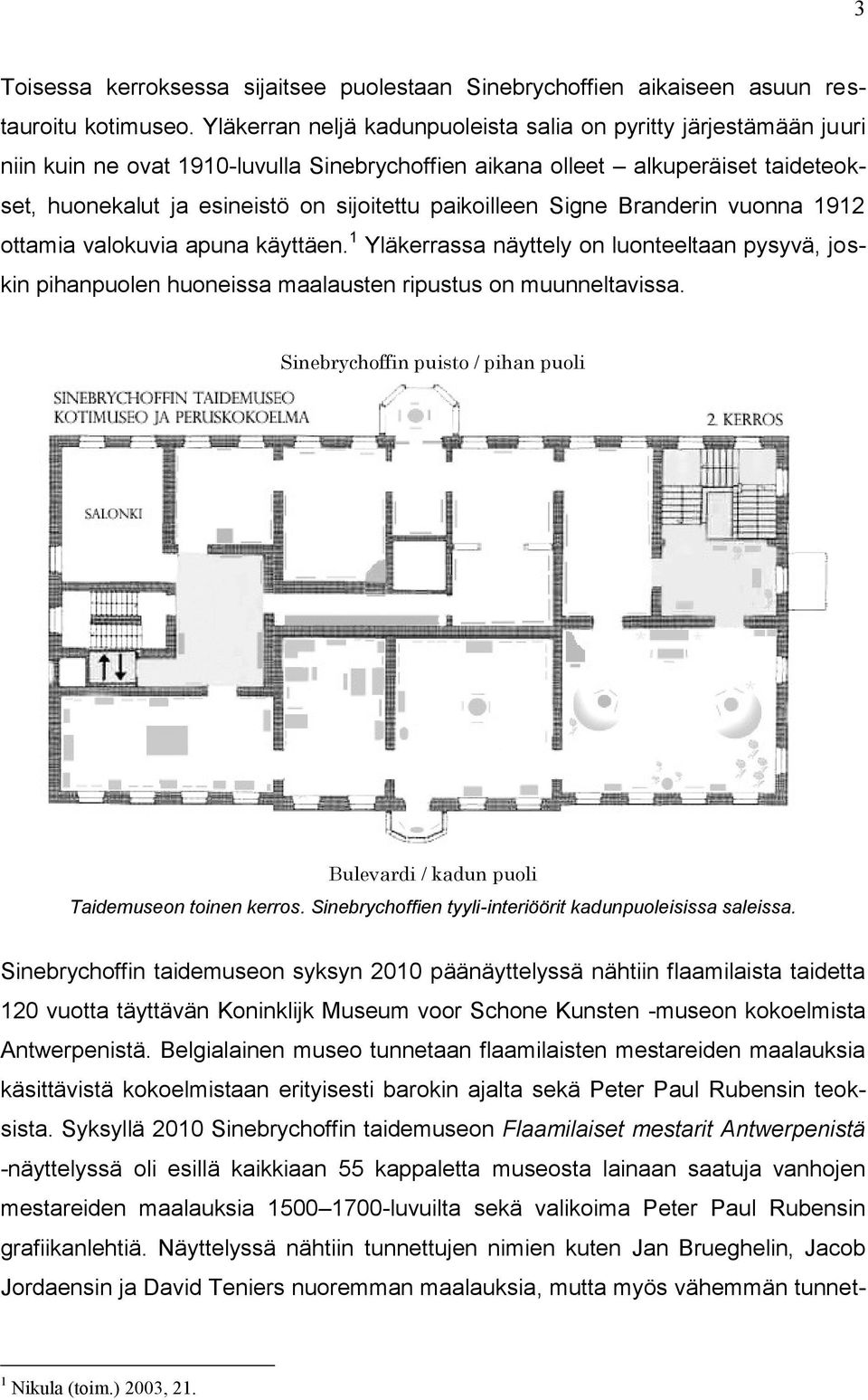 paikoilleen Signe Branderin vuonna 1912 ottamia valokuvia apuna käyttäen. 1 Yläkerrassa näyttely on luonteeltaan pysyvä, joskin pihanpuolen huoneissa maalausten ripustus on muunneltavissa.