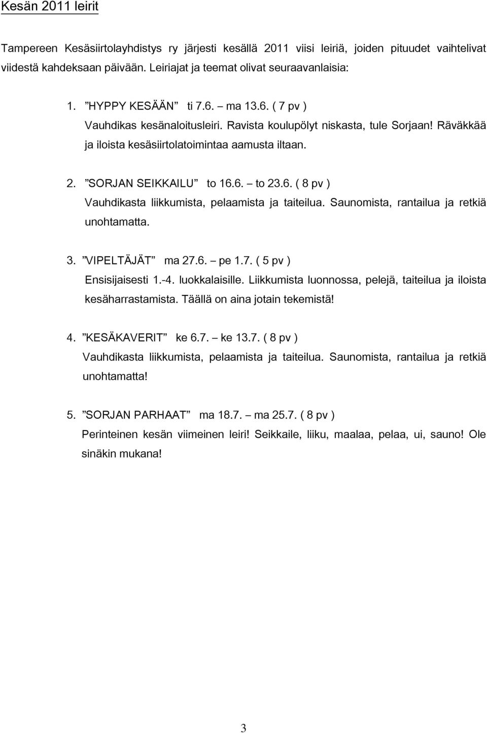 6. ( 8 pv ) Vauhdikasta liikkumista, pelaamista ja taiteilua. Saunomista, rantailua ja retkiä unohtamatta. 3. VIPELTÄJÄT ma 27.6. pe 1.7. ( 5 pv ) Ensisijaisesti 1.-4. luokkalaisille.