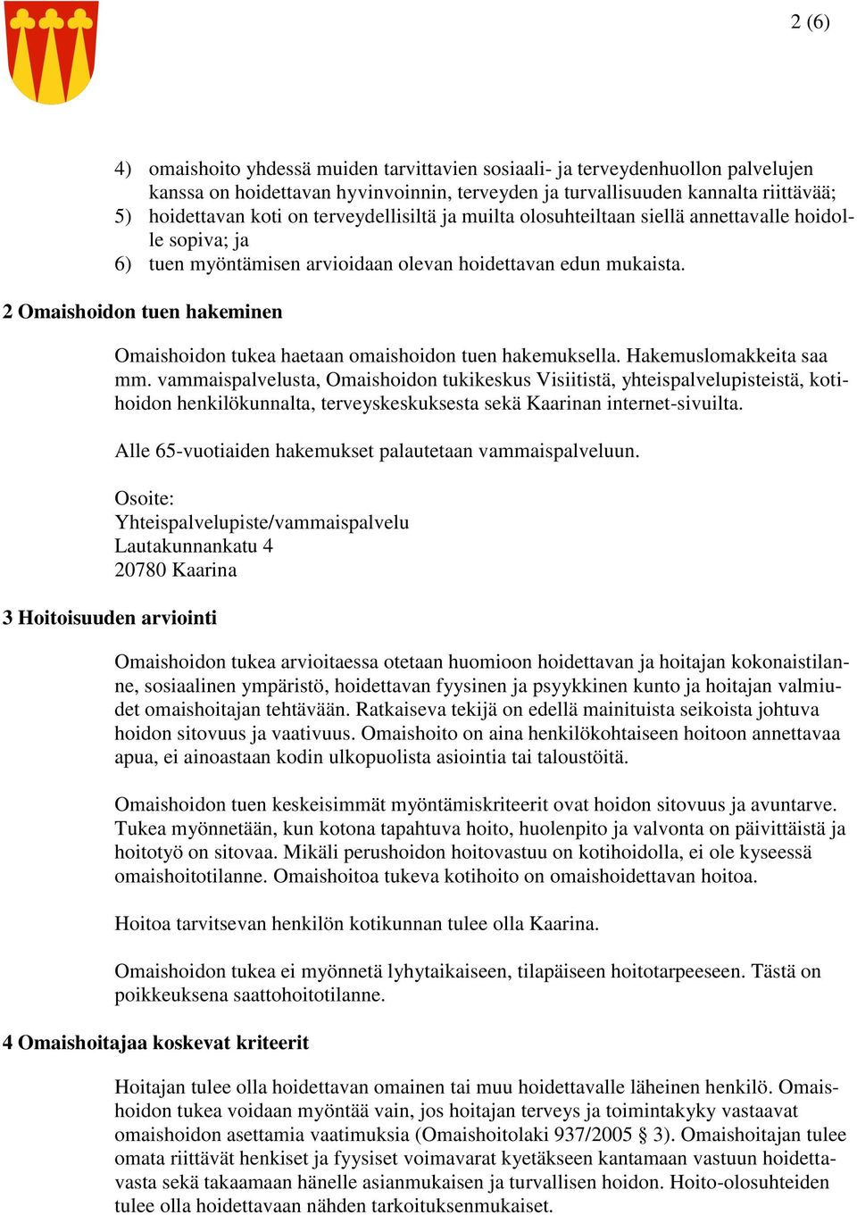 2 Omaishoidon tuen hakeminen 3 Hoitoisuuden arviointi Omaishoidon tukea haetaan omaishoidon tuen hakemuksella. Hakemuslomakkeita saa mm.