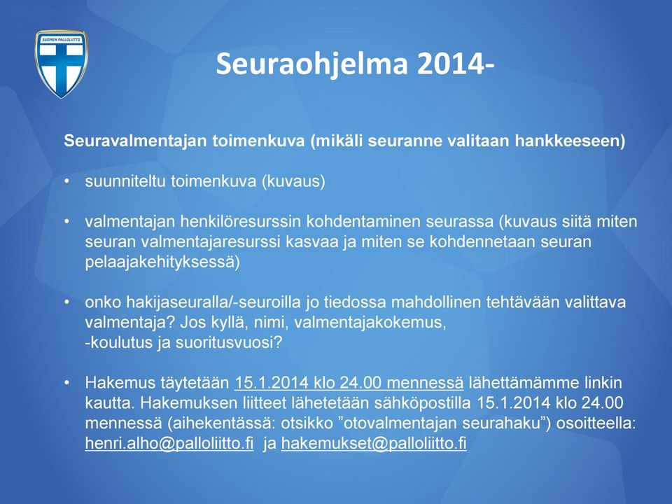 valmentaja? Jos kyllä, nimi, valmentajakokemus, -koulutus ja suoritusvuosi? Hakemus täytetään 15.1.2014 klo 24.00 mennessä lähettämämme linkin kautta.