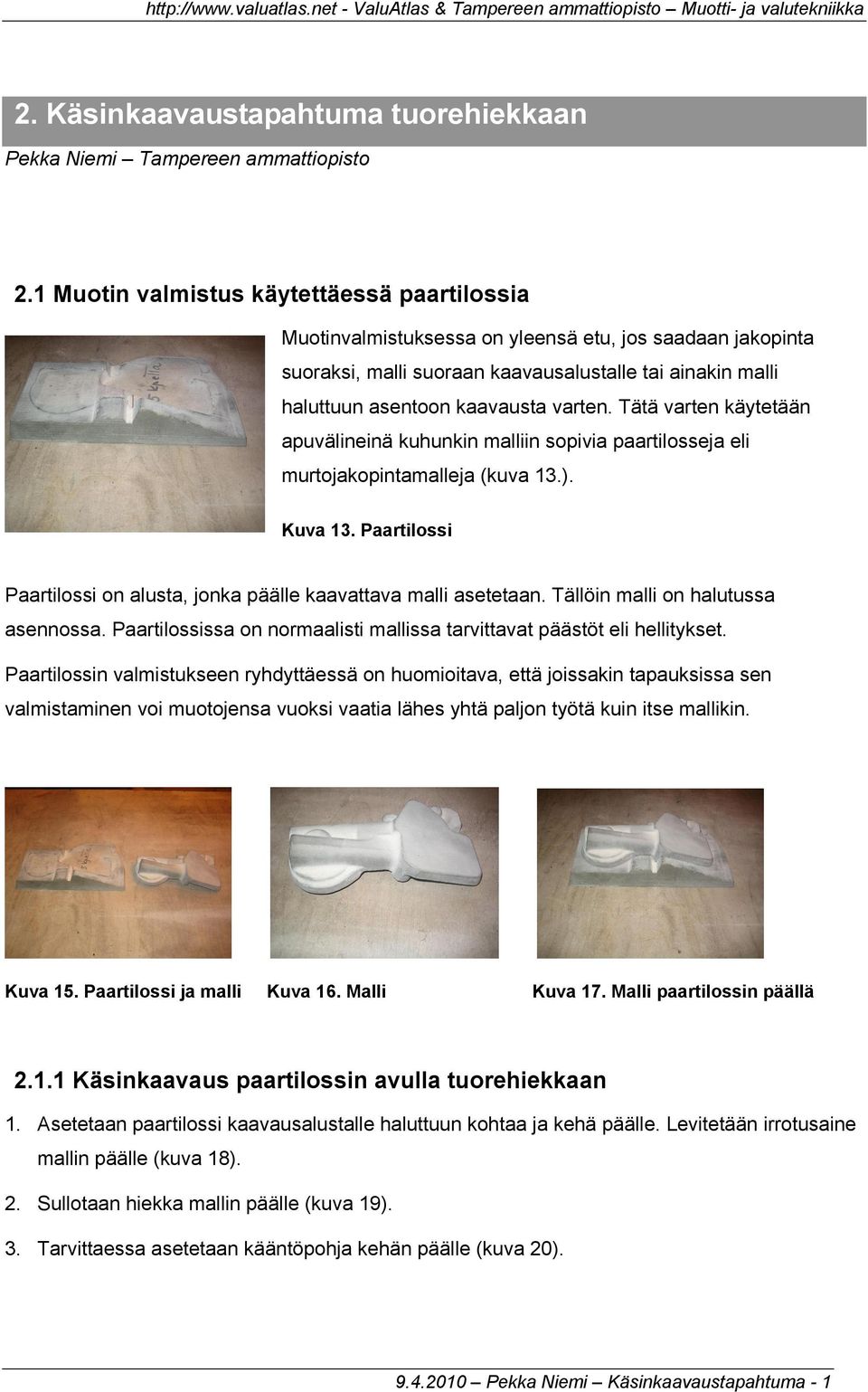 Tätä varten käytetään apuvälineinä kuhunkin malliin sopivia paartilosseja eli murtojakopintamalleja (kuva 13.). Kuva 13. Paartilossi Paartilossi on alusta, jonka päälle kaavattava malli asetetaan.