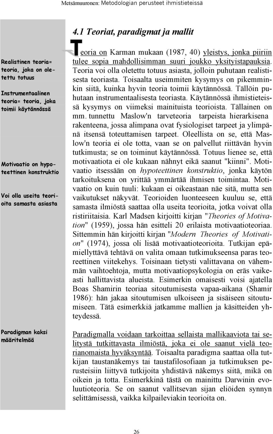 Teoria voi olla oletettu totuus asiasta, jolloin puhutaan realistisesta teoriasta. Toisaalta useimmiten kysymys on pikemminkin siitä, kuinka hyvin teoria toimii käytännössä.