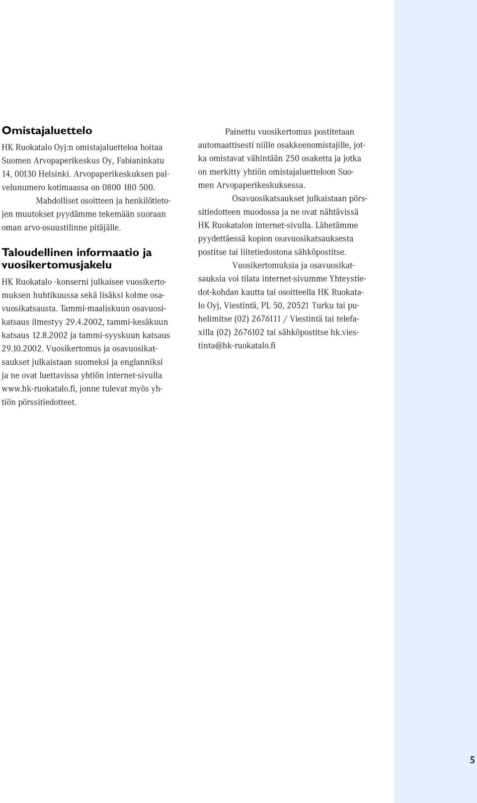 Taloudellinen informaatio ja vuosikertomusjakelu HK Ruokatalo -konserni julkaisee vuosikertomuksen huhtikuussa sekä lisäksi kolme osavuosikatsausta. Tammi-maaliskuun osavuosikatsaus ilmestyy 29.4.