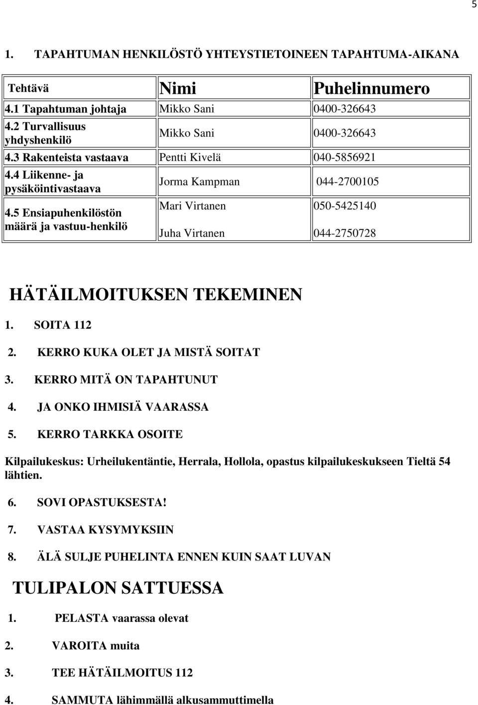 5 Ensiapuhenkilöstön määrä ja vastuu-henkilö Jorma Kampman 044-2700105 Mari Virtanen Juha Virtanen 050-5425140 044-2750728 HÄTÄILMOITUKSEN TEKEMINEN 1. SOITA 112 2. KERRO KUKA OLET JA MISTÄ SOITAT 3.