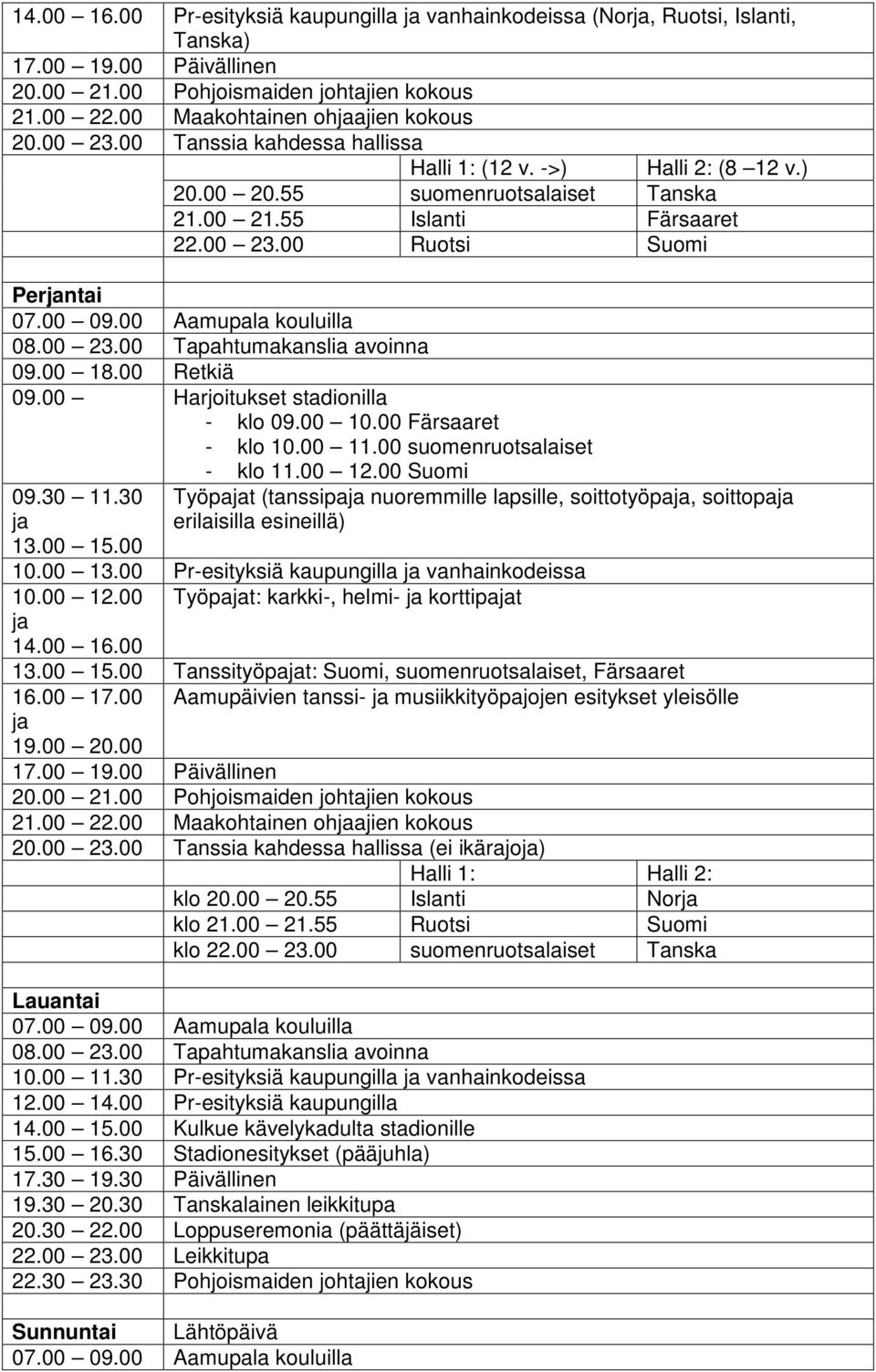 00 Harjoitukset stadionilla - klo 09.00 10.00 Färsaaret - klo 10.00 11.00 suomenruotsalaiset - klo 11.00 12.00 Suomi 09.30 11.30 13.00 15.