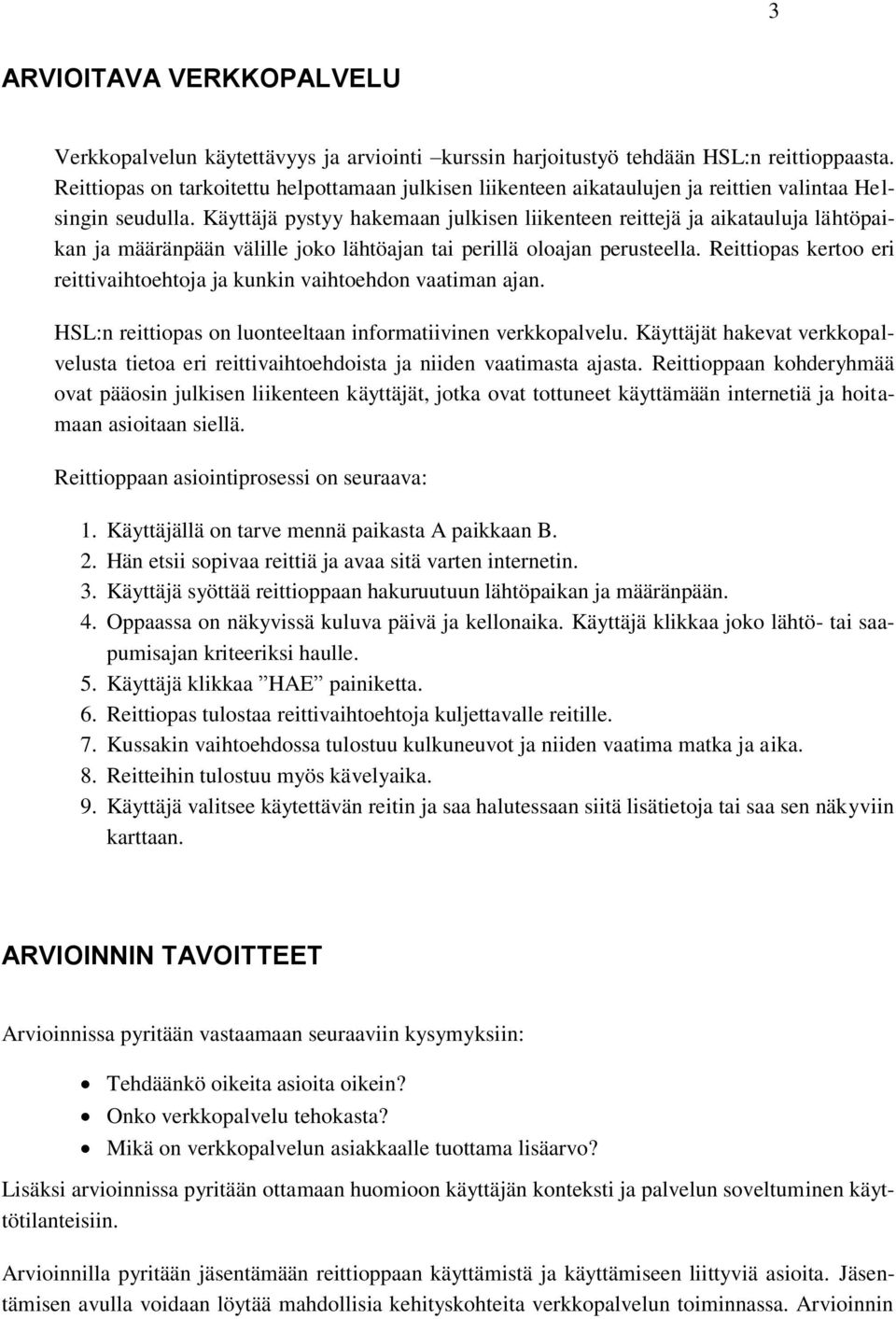 Käyttäjä pystyy hakemaan julkisen liikenteen reittejä ja aikatauluja lähtöpaikan ja määränpään välille joko lähtöajan tai perillä oloajan perusteella.