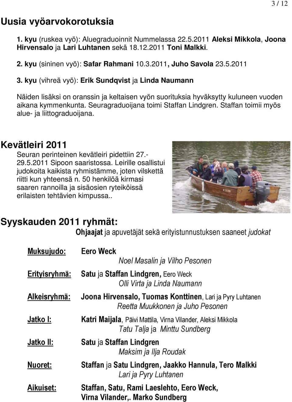 Seuragraduoijana toimi Staffan Lindgren. Staffan toimii myös alue- ja liittograduoijana. Kevätleiri 2011 Seuran perinteinen kevätleiri pidettiin 27.- 29.5.2011 Sipoon saaristossa.