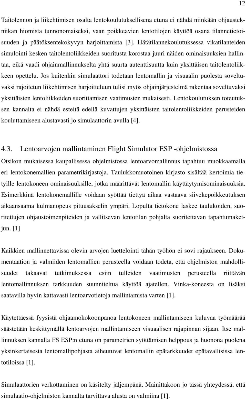 Hätätilannekoulutuksessa vikatilanteiden simulointi kesken taitolentoliikkeiden suoritusta korostaa juuri näiden ominaisuuksien hallintaa, eikä vaadi ohjainmallinnukselta yhtä suurta autenttisuutta