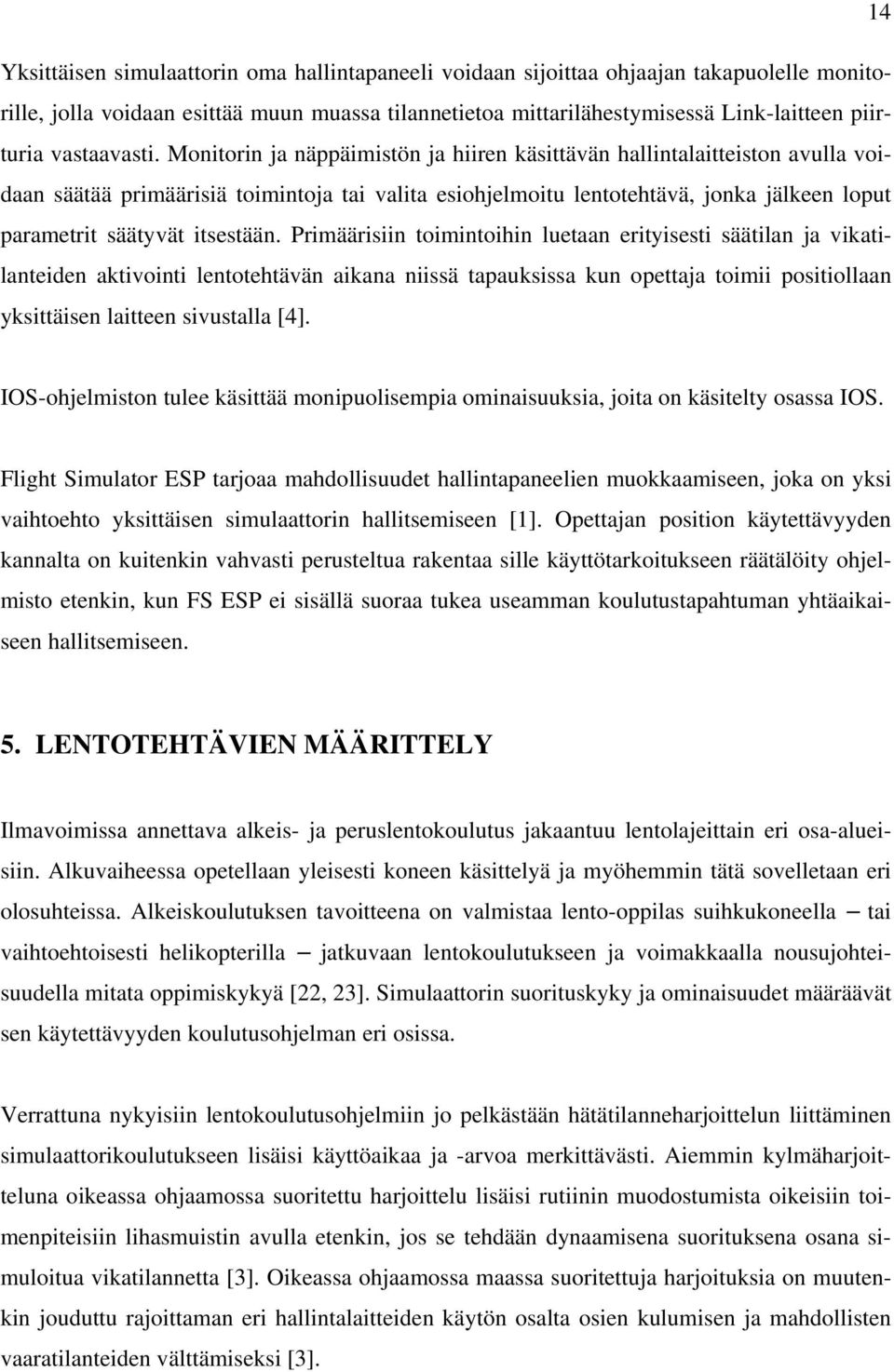 Monitorin ja näppäimistön ja hiiren käsittävän hallintalaitteiston avulla voidaan säätää primäärisiä toimintoja tai valita esiohjelmoitu lentotehtävä, jonka jälkeen loput parametrit säätyvät