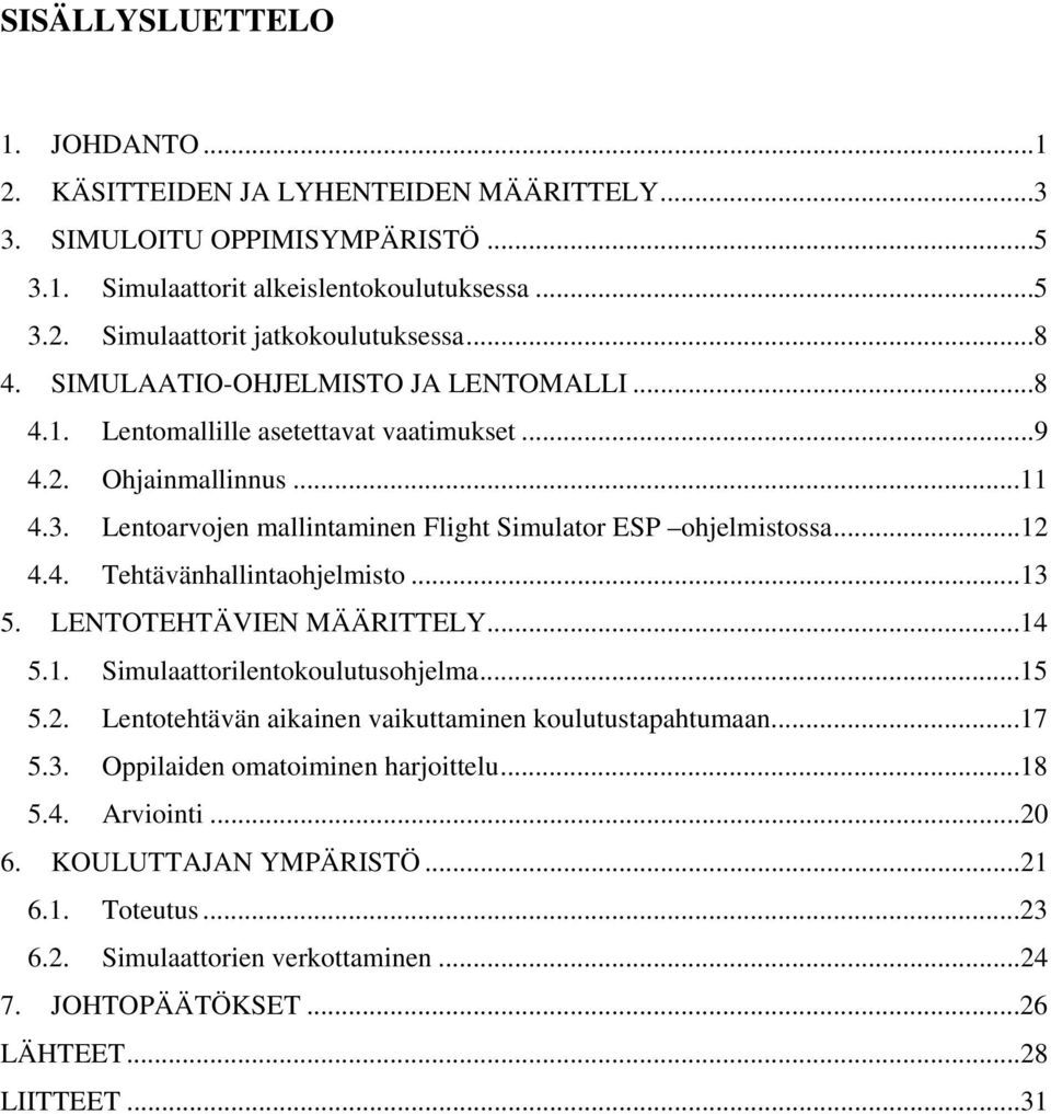 4. Tehtävänhallintaohjelmisto...13 5. LENTOTEHTÄVIEN MÄÄRITTELY...14 5.1. Simulaattorilentokoulutusohjelma...15 5.2. Lentotehtävän aikainen vaikuttaminen koulutustapahtumaan...17 5.3. Oppilaiden omatoiminen harjoittelu.