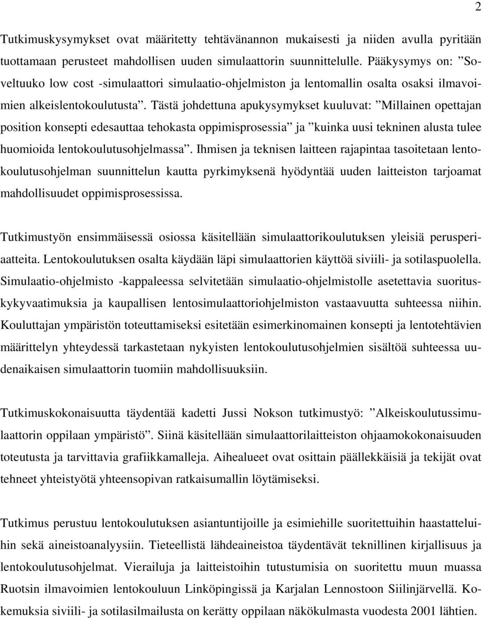 Tästä johdettuna apukysymykset kuuluvat: Millainen opettajan position konsepti edesauttaa tehokasta oppimisprosessia ja kuinka uusi tekninen alusta tulee huomioida lentokoulutusohjelmassa.