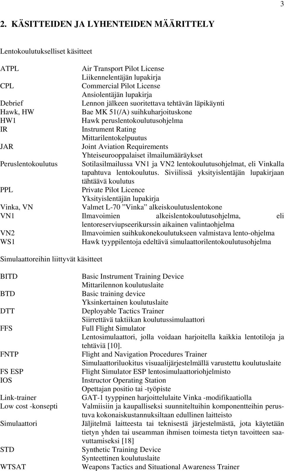 Requirements Yhteiseurooppalaiset ilmailumääräykset Peruslentokoulutus Sotilasilmailussa VN1 ja VN2 lentokoulutusohjelmat, eli Vinkalla tapahtuva lentokoulutus.