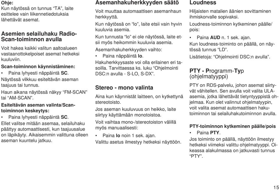 Näytössä vilkkuu esiteltävän aseman taajuus tai tunnus. Haun aikana näytössä näkyy FM-SCAN tai AM-SCAN. Esiteltävän aseman valinta/scantoiminnon keskeytys: Paina lyhyesti näppäintä SC.