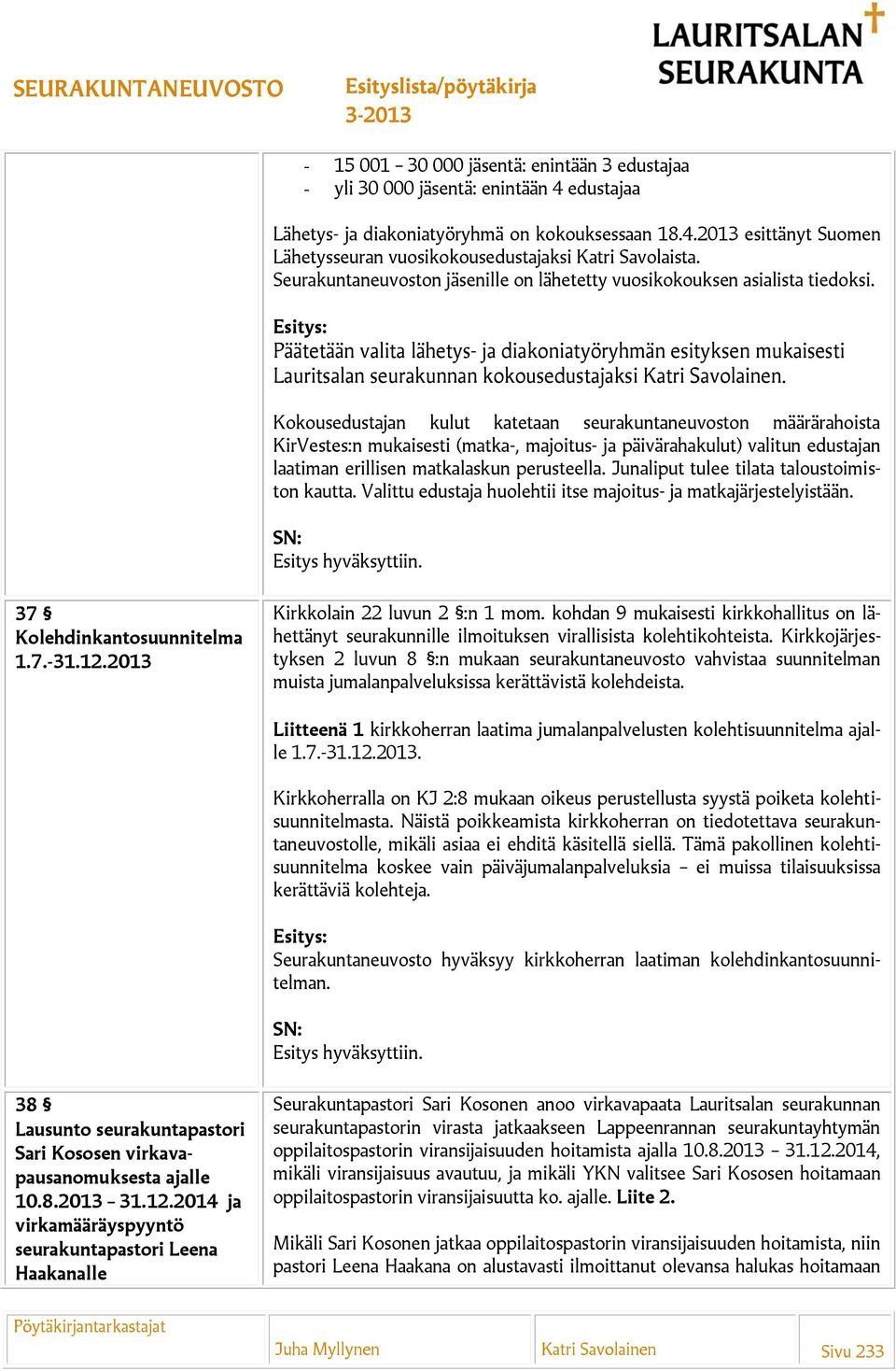 Kokousedustajan kulut katetaan seurakuntaneuvoston määrärahoista KirVestes:n mukaisesti (matka-, majoitus- ja päivärahakulut) valitun edustajan laatiman erillisen matkalaskun perusteella.