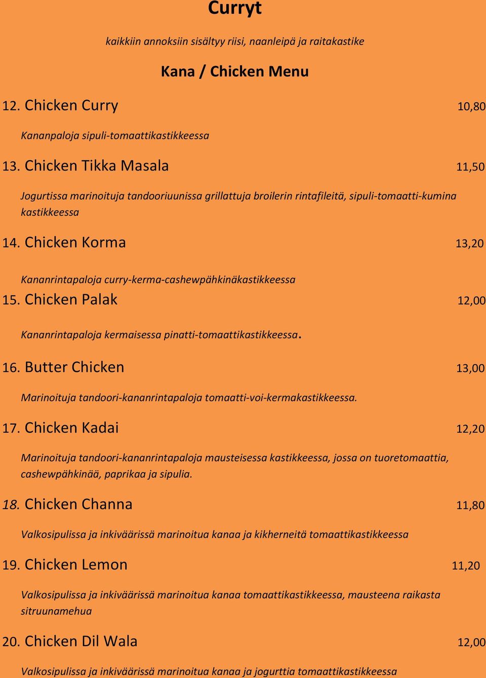 Chicken Korma 13,20 Kananrintapaloja curry-kerma-cashewpähkinäkastikkeessa 15. Chicken Palak 12,00 Kananrintapaloja kermaisessa pinatti-tomaattikastikkeessa. 16.