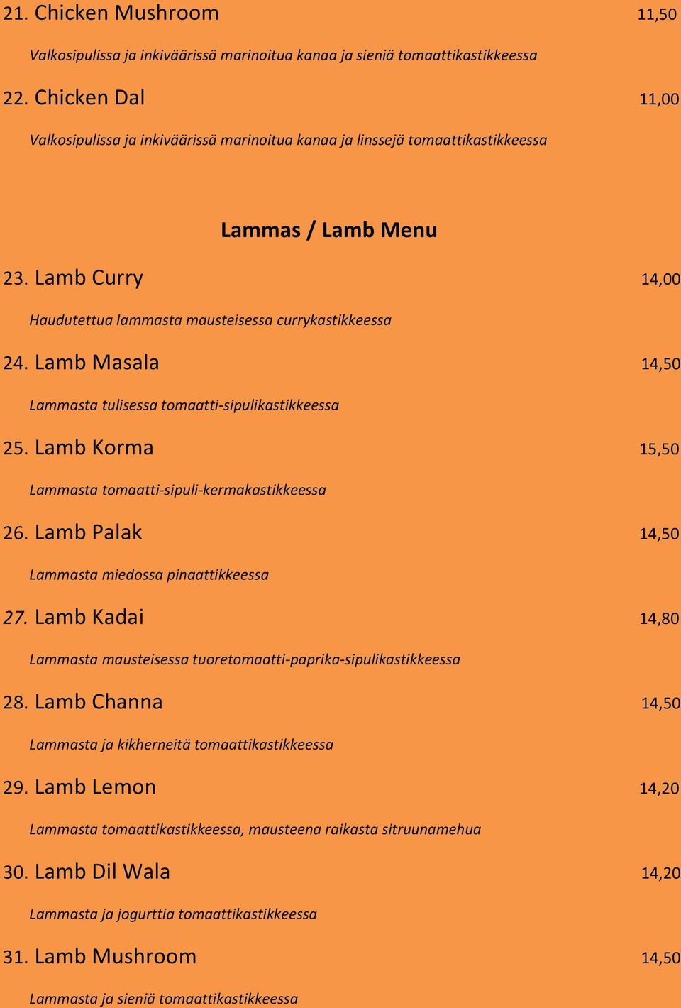 Lamb Masala 14,50 Lammasta tulisessa tomaatti-sipulikastikkeessa 25. Lamb Korma 15,50 Lammasta tomaatti-sipuli-kermakastikkeessa 26. Lamb Palak 14,50 Lammasta miedossa pinaattikkeessa 27.