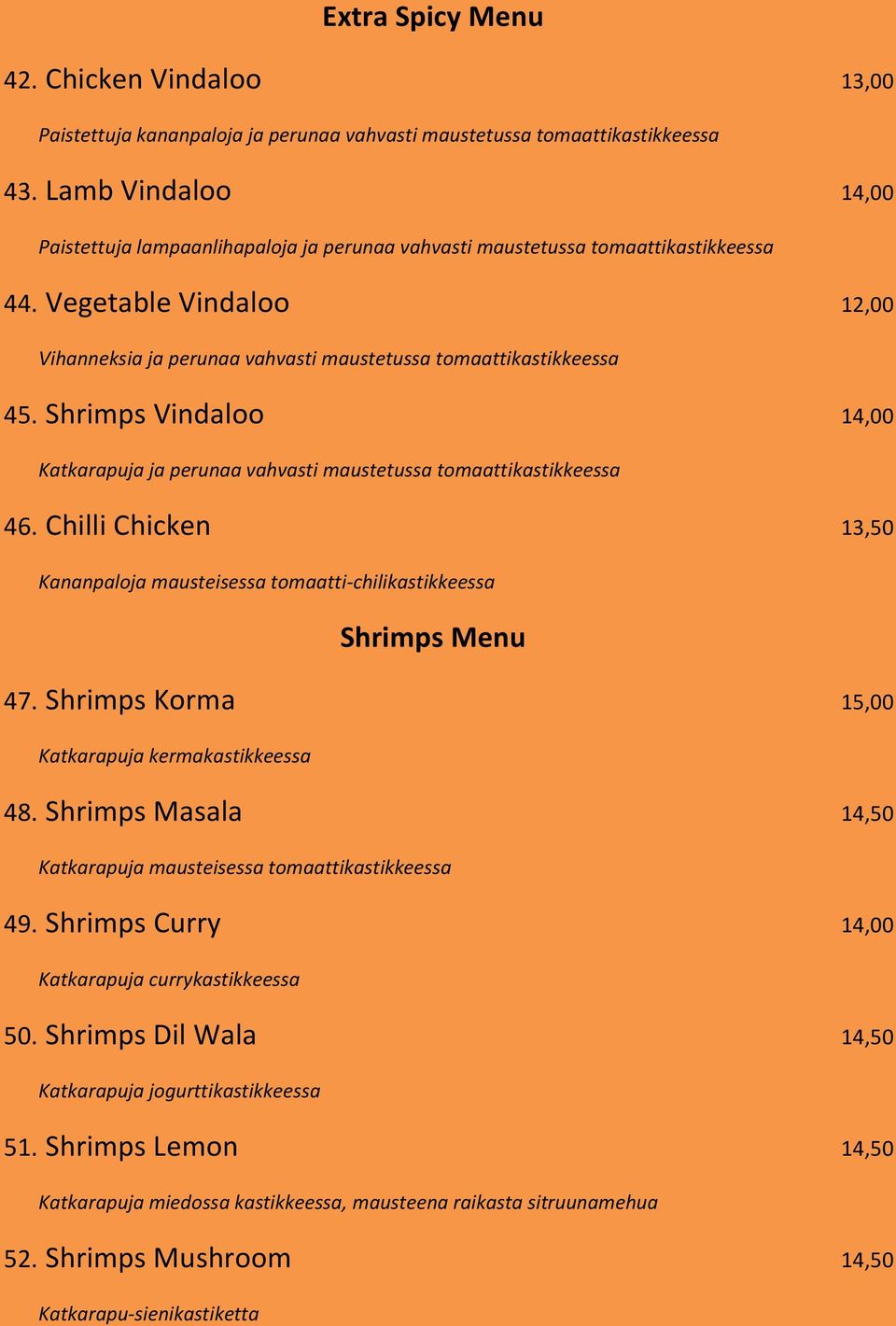 Shrimps Vindaloo 14,00 Katkarapuja ja perunaa vahvasti maustetussa tomaattikastikkeessa 46. Chilli Chicken 13,50 Kananpaloja mausteisessa tomaatti-chilikastikkeessa Shrimps Menu 47.