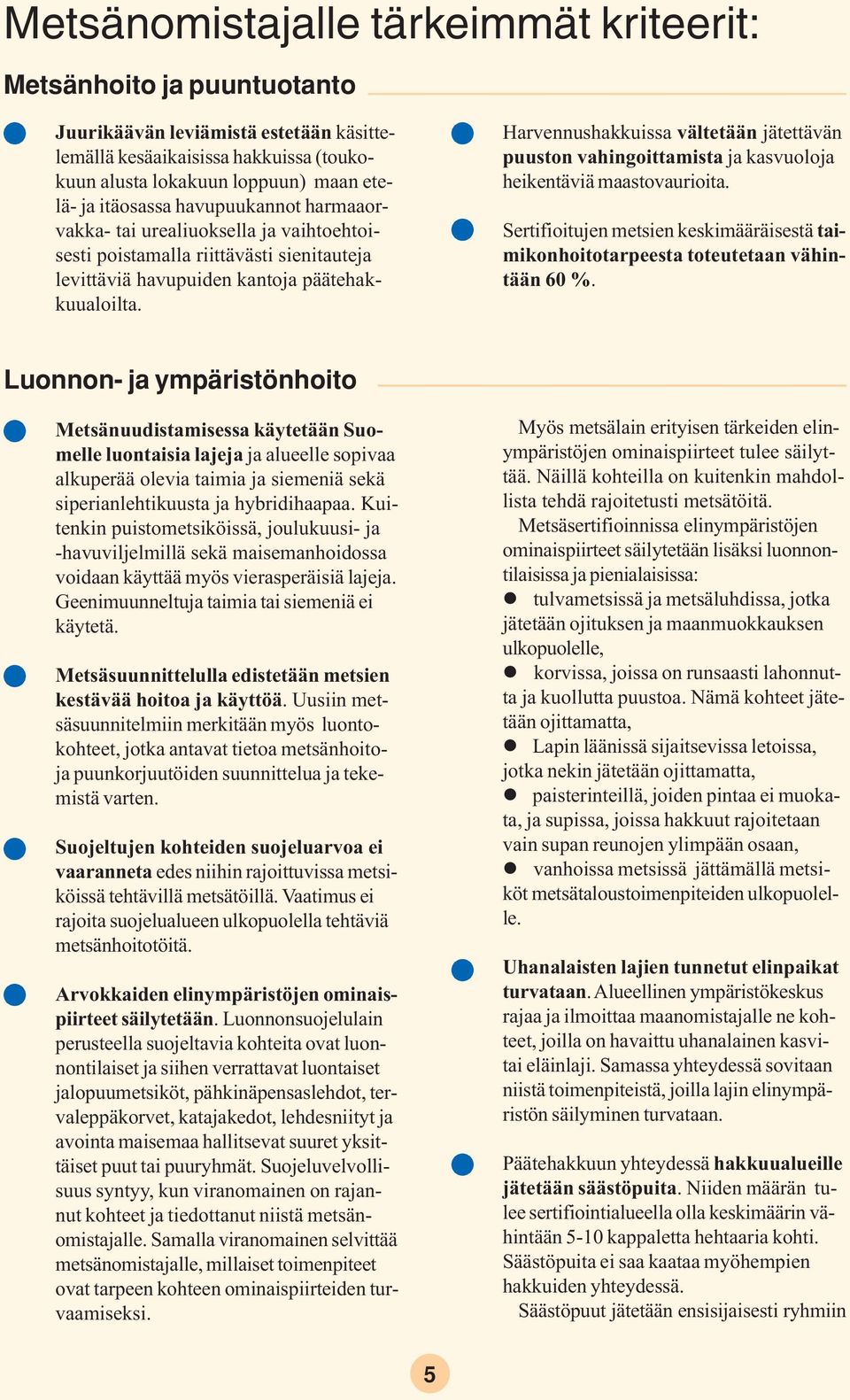 Harvennushakkuissa vältetään jätettävän puuston vahingoittamista ja kasvuoloja heikentäviä maastovaurioita. Sertifioitujen metsien keskimääräisestä taimikonhoitotarpeesta toteutetaan vähintään 60 %.