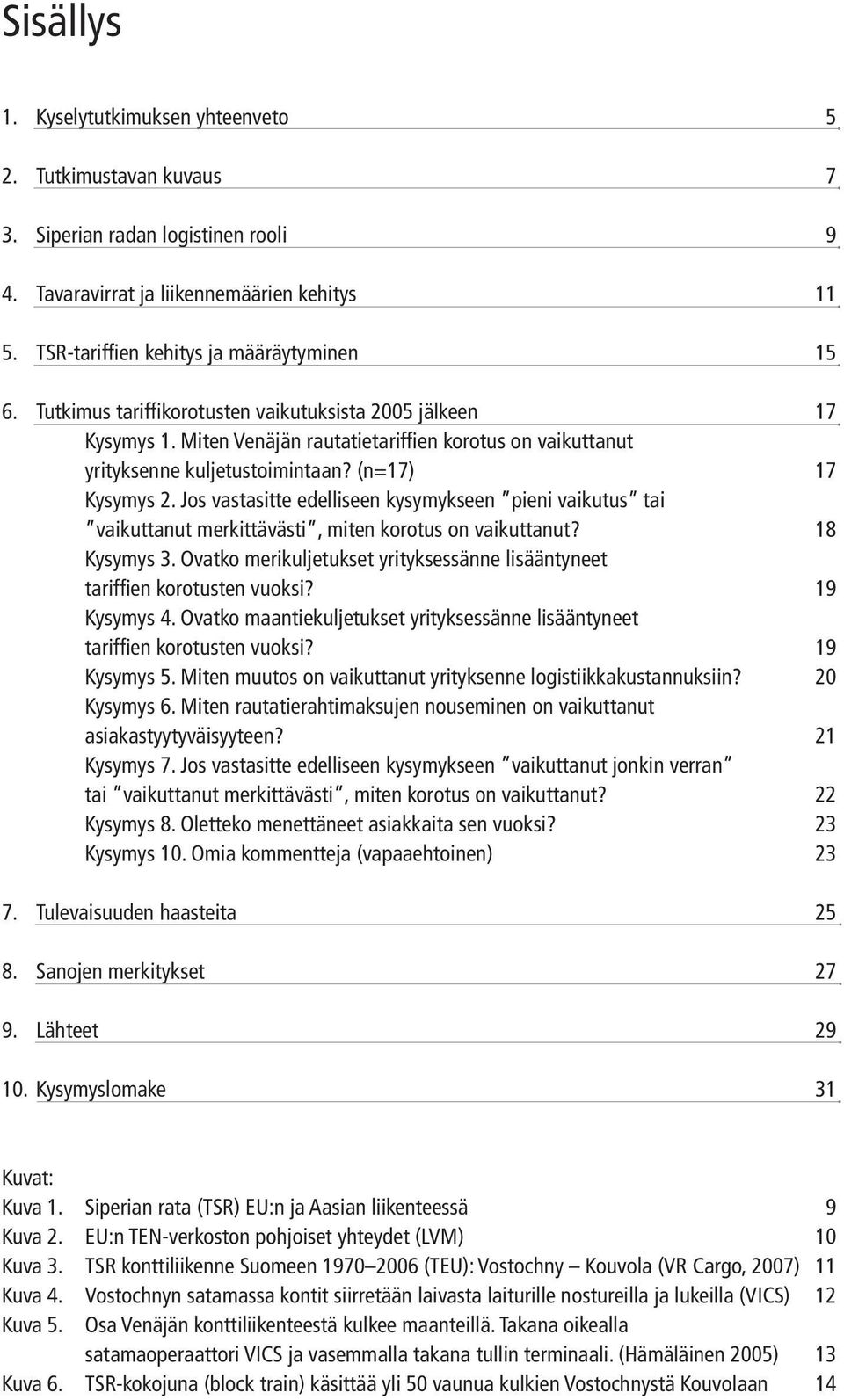 Jos vastasitte edelliseen kysymykseen pieni vaikutus tai vaikuttanut merkittävästi, miten korotus on vaikuttanut? 18 Kysymys 3.