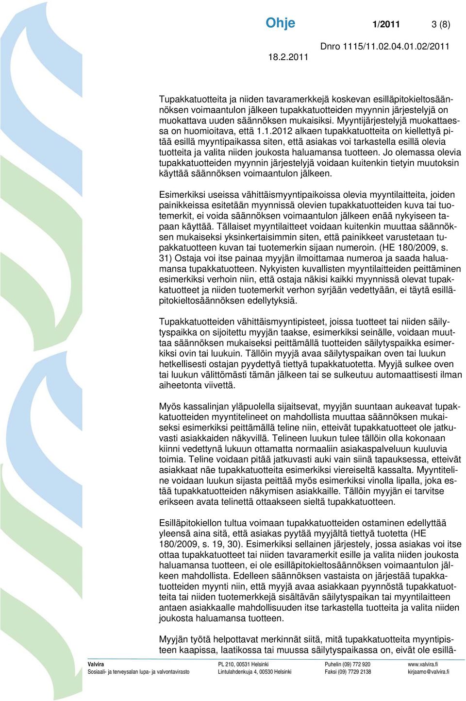 1.2012 alkaen tupakkatuotteita on kiellettyä pitää esillä myyntipaikassa siten, että asiakas voi tarkastella esillä olevia tuotteita ja valita niiden joukosta haluamansa tuotteen.