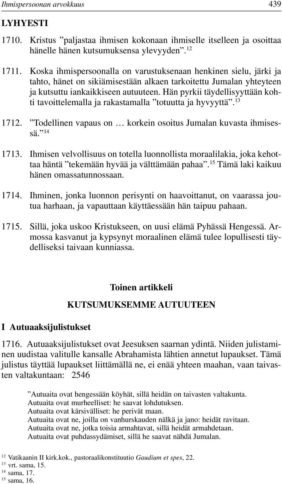 Hän pyrkii täydellisyyttään kohti tavoittelemalla ja rakastamalla totuutta ja hyvyyttä. 13 1712. Todellinen vapaus on korkein osoitus Jumalan kuvasta ihmisessä. 14 1713.