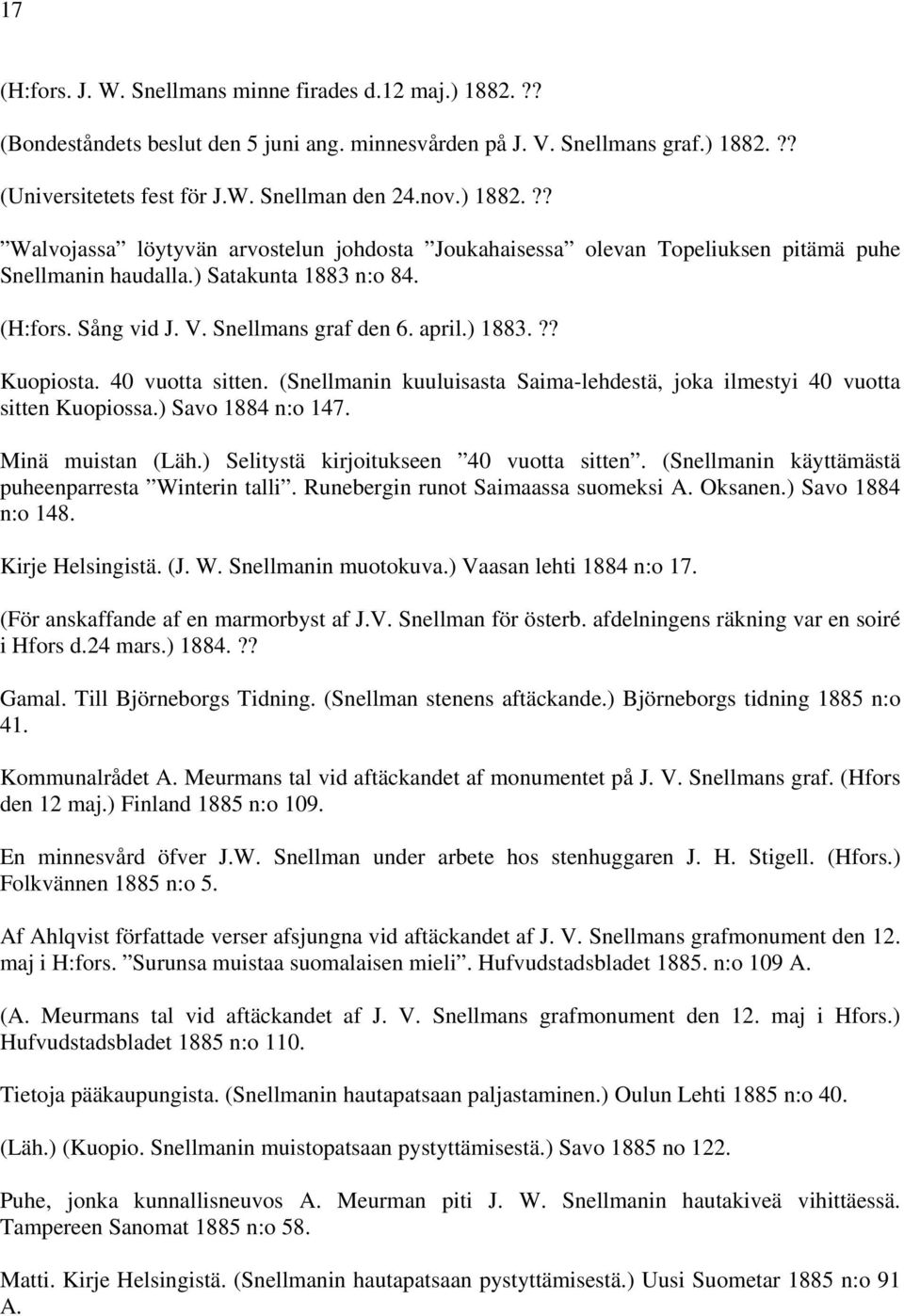 ?? Kuopiosta. 40 vuotta sitten. (Snellmanin kuuluisasta Saima-lehdestä, joka ilmestyi 40 vuotta sitten Kuopiossa.) Savo 1884 n:o 147. Minä muistan (Läh.) Selitystä kirjoitukseen 40 vuotta sitten.