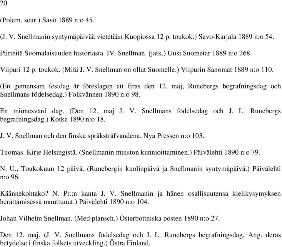 maj, Runebergs begrafningsdag och Snellmans födelsedag.) Folkvännen 1890 n:o 98. En minnesvärd dag. (Den 12. maj J. V. Snellmans födelsedag och J. L. Runebergs begrafningsdag.) Kotka 1890 n:o 18. J. V. Snellman och den finska språksträfvandena.