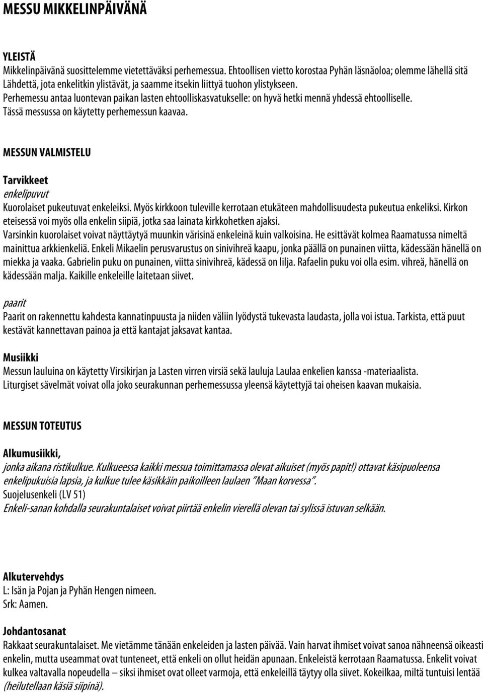 Perhemessu antaa luontevan paikan lasten ehtoolliskasvatukselle: on hyvä hetki mennä yhdessä ehtoolliselle. Tässä messussa on käytetty perhemessun kaavaa.