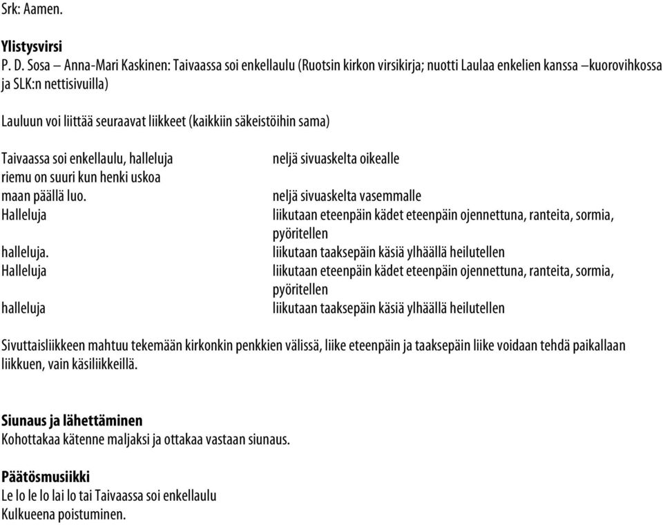 säkeistöihin sama) Taivaassa soi enkellaulu, halleluja riemu on suuri kun henki uskoa maan päällä luo. Halleluja halleluja.