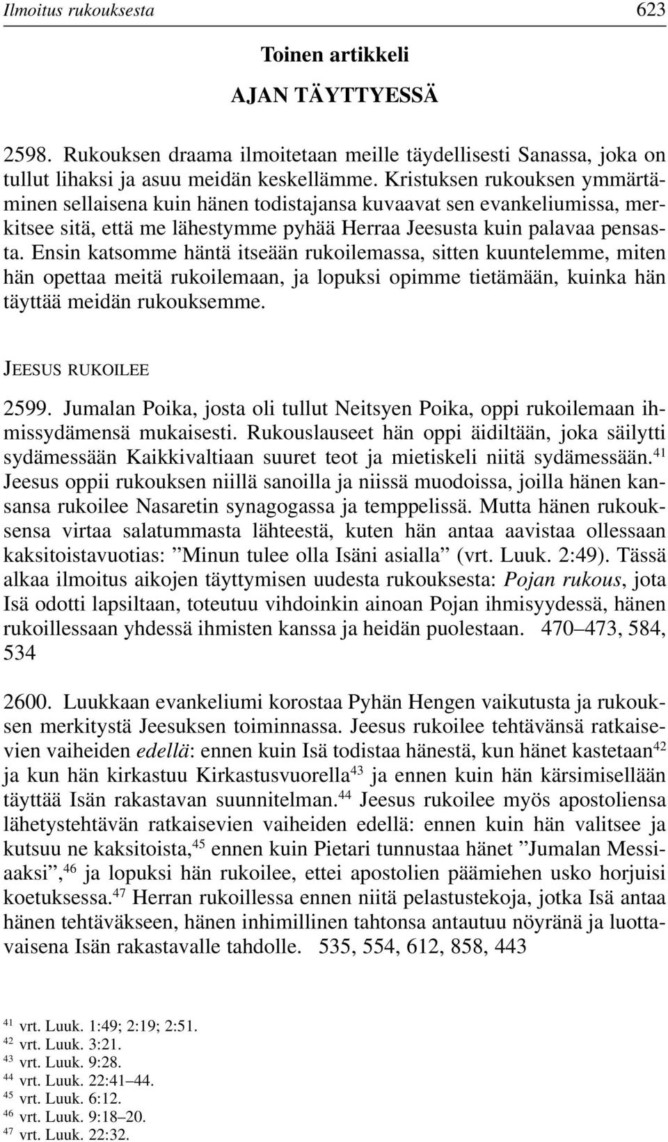 Ensin katsomme häntä itseään rukoilemassa, sitten kuuntelemme, miten hän opettaa meitä rukoilemaan, ja lopuksi opimme tietämään, kuinka hän täyttää meidän rukouksemme. JEESUS RUKOILEE 2599.