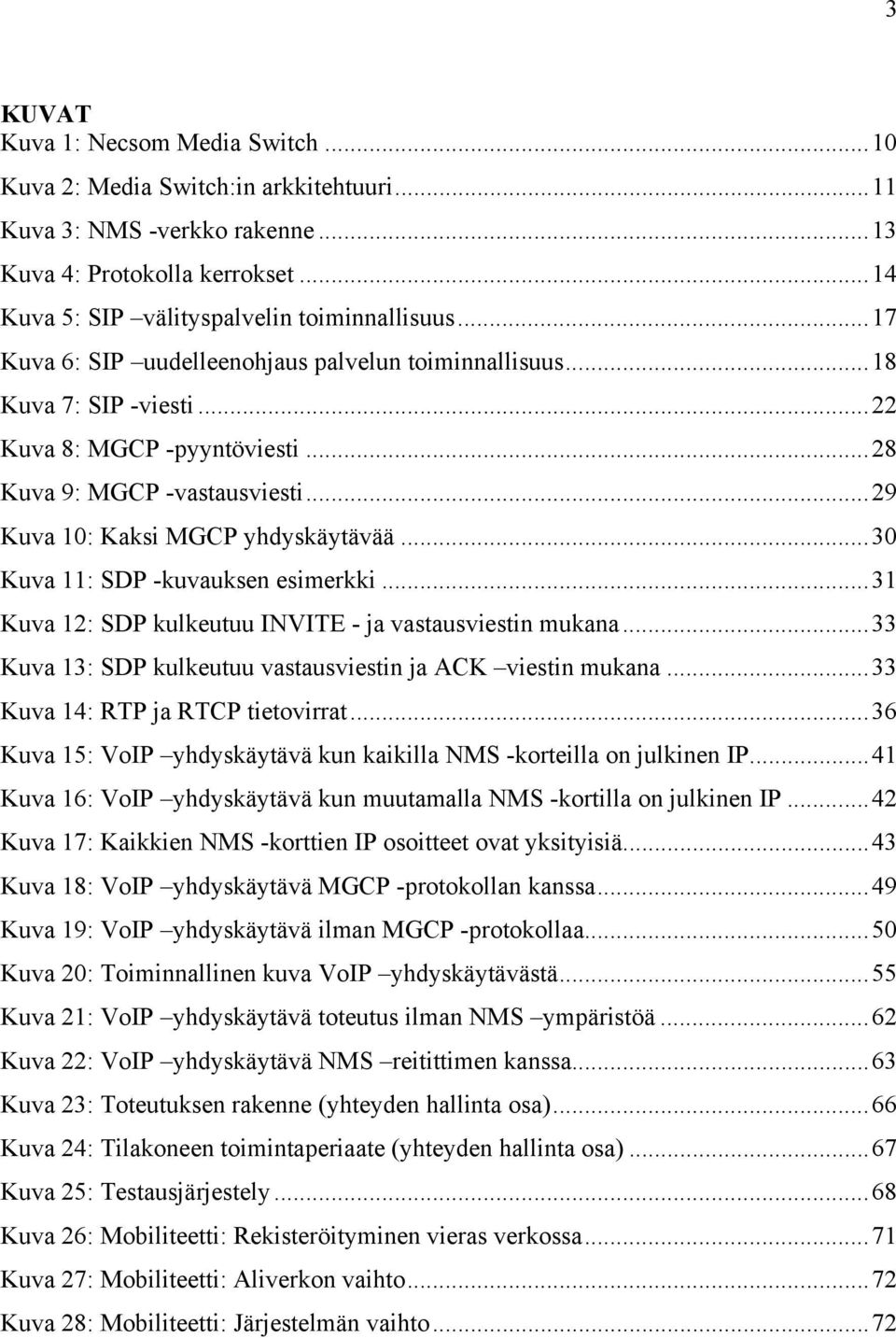 ..30 Kuva 11: SDP -kuvauksen esimerkki...31 Kuva 12: SDP kulkeutuu INVITE - ja vastausviestin mukana...33 Kuva 13: SDP kulkeutuu vastausviestin ja ACK viestin mukana.