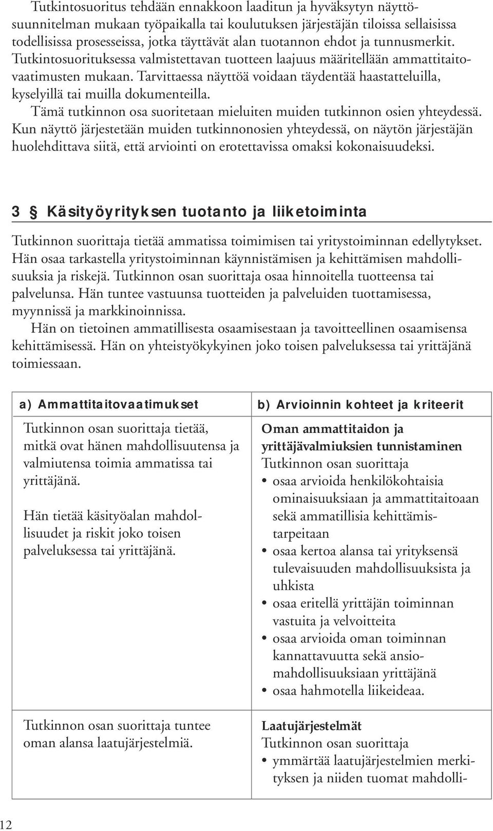 Tarvittaessa näyttöä voidaan täydentää haastatteluilla, kyselyillä tai muilla dokumenteilla. Tämä tutkinnon osa suoritetaan mieluiten muiden tutkinnon osien yhteydessä.