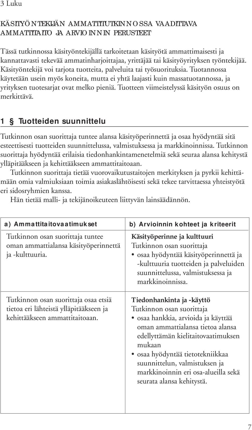 Tuotannossa käytetään usein myös koneita, mutta ei yhtä laajasti kuin massatuotannossa, ja yrityksen tuotesarjat ovat melko pieniä. Tuotteen viimeistelyssä käsityön osuus on merkittävä.