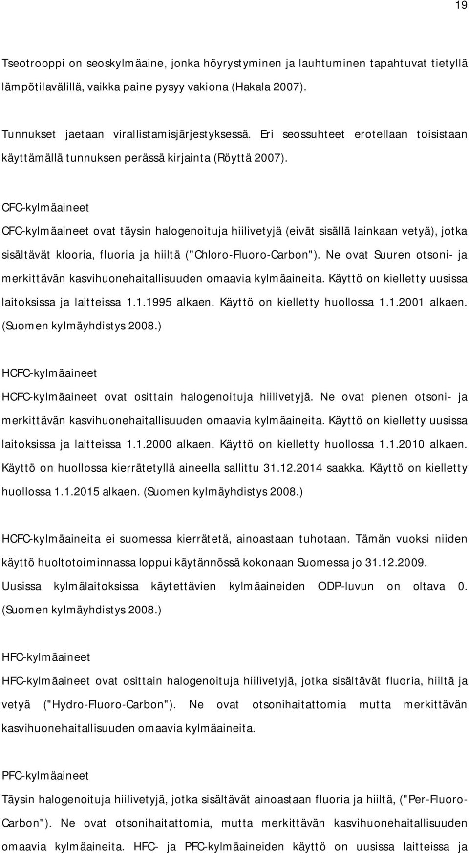 CFC-kylmäaineet CFC-kylmäaineet ovat täysin halogenoituja hiilivetyjä (eivät sisällä lainkaan vetyä), jotka sisältävät klooria, fluoria ja hiiltä ("Chloro-Fluoro-Carbon").