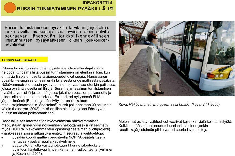 Ongelmallista bussin tunnistaminen on etenkin silloin, kun ohittavia linjoja on useita ja ajonopeudet ovat suuria. Hanasaaren pysäkki Helsingissä on esimerkki tällaisesta ongelmallisesta pysäkistä.