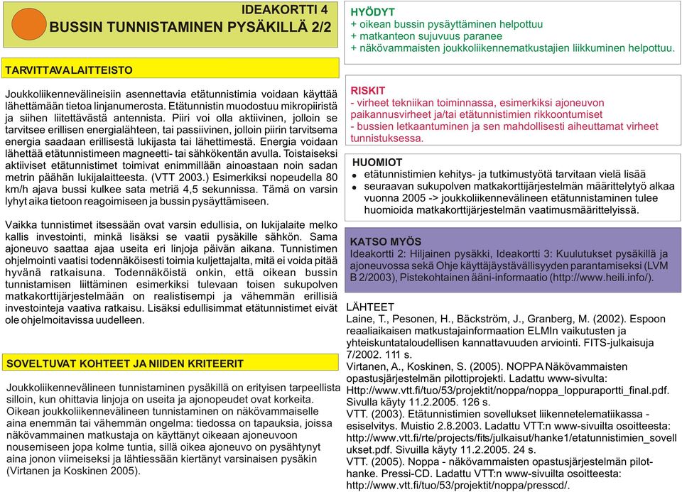 Piiri voi olla aktiivinen, jolloin se tarvitsee erillisen energialähteen, tai passiivinen, jolloin piirin tarvitsema energia saadaan erillisestä lukijasta tai lähettimestä.