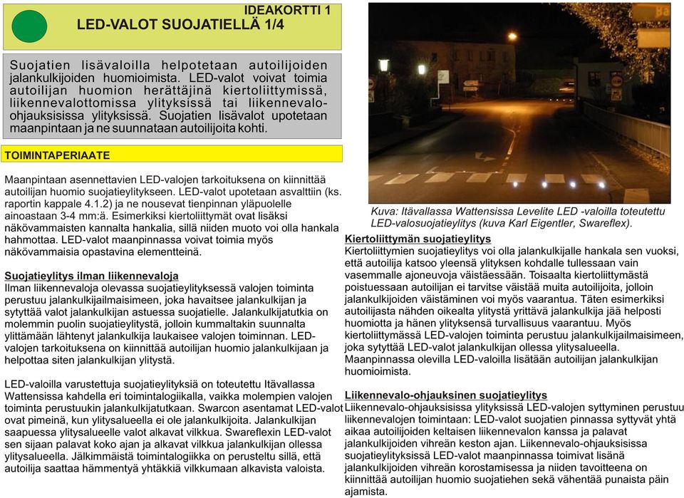 Suojatien lisävalot upotetaan maanpintaan ja ne suunnataan autoilijoita kohti. TOIMINTAPERIAATE Maanpintaan asennettavien LED-valojen tarkoituksena on kiinnittää autoilijan huomio suojatieylitykseen.