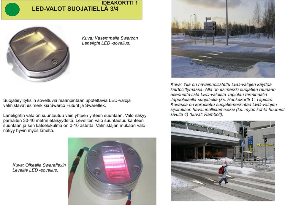 Valo näkyy parhaiten 30-40 metrin etäisyydeltä. Leveliten valo suuntautuu kahteen suuntaan ja sen katselukulma on 0-10 astetta. Valmistajan mukaan valo näkyy hyvin myös läheltä.