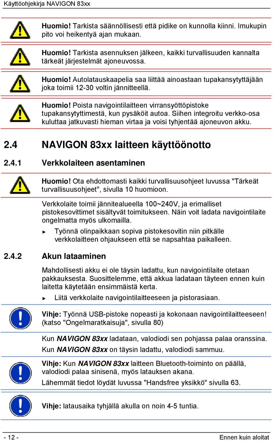 Autolatauskaapelia saa liittää ainoastaan tupakansytyttäjään joka toimii 12-30 voltin jännitteellä. Huomio! Poista navigointilaitteen virransyöttöpistoke tupakansytyttimestä, kun pysäköit autoa.