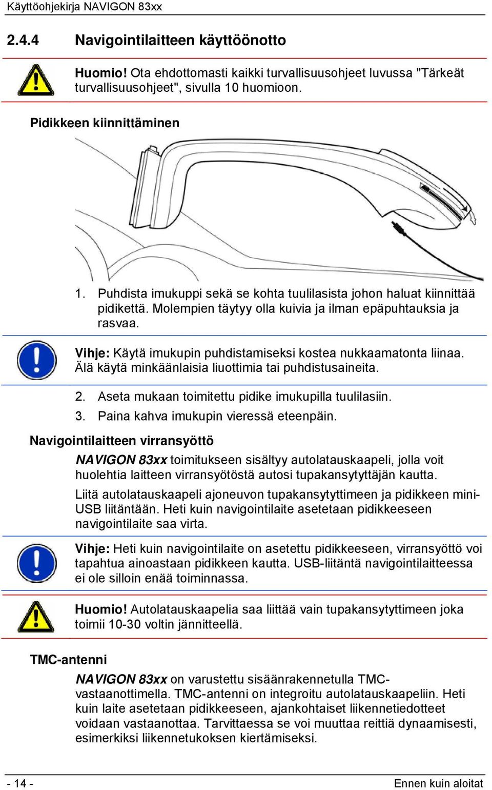 Vihje: Käytä imukupin puhdistamiseksi kostea nukkaamatonta liinaa. Älä käytä minkäänlaisia liuottimia tai puhdistusaineita. 2. Aseta mukaan toimitettu pidike imukupilla tuulilasiin. 3.