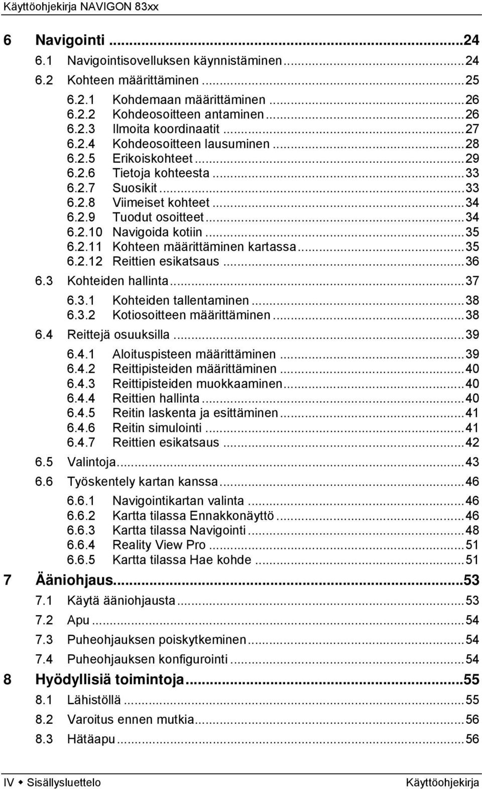 ..35 6.2.12 Reittien esikatsaus...36 6.3 Kohteiden hallinta...37 6.3.1 Kohteiden tallentaminen...38 6.3.2 Kotiosoitteen määrittäminen...38 6.4 Reittejä osuuksilla...39 6.4.1 Aloituspisteen määrittäminen.