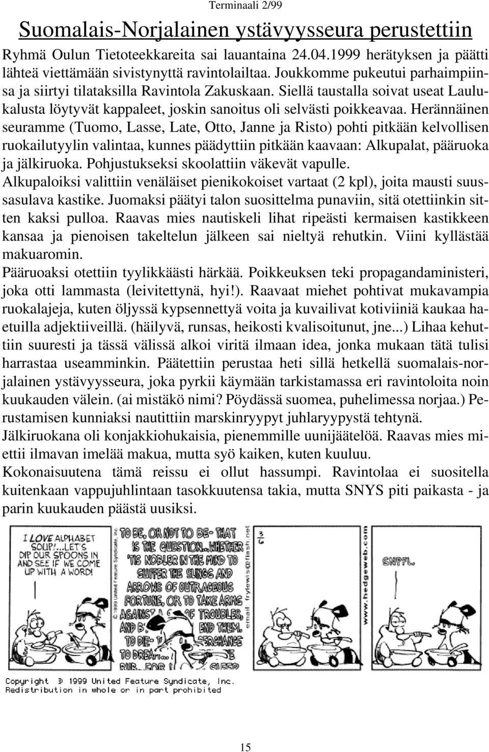 Herännäinen seuramme (Tuomo, Lasse, Late, Otto, Janne ja Risto) pohti pitkään kelvollisen ruokailutyylin valintaa, kunnes päädyttiin pitkään kaavaan: Alkupalat, pääruoka ja jälkiruoka.