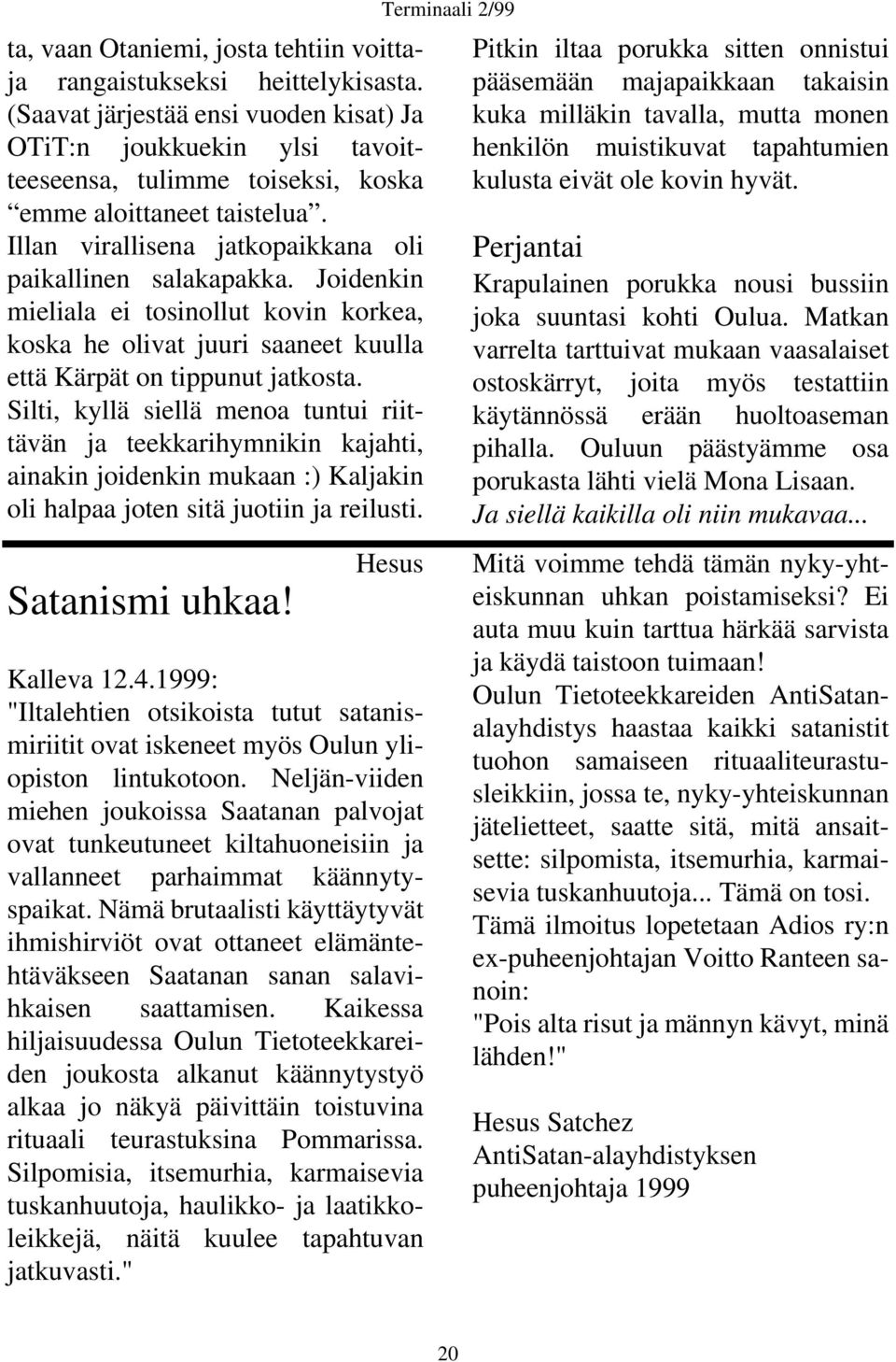 Joidenkin mieliala ei tosinollut kovin korkea, koska he olivat juuri saaneet kuulla että Kärpät on tippunut jatkosta.