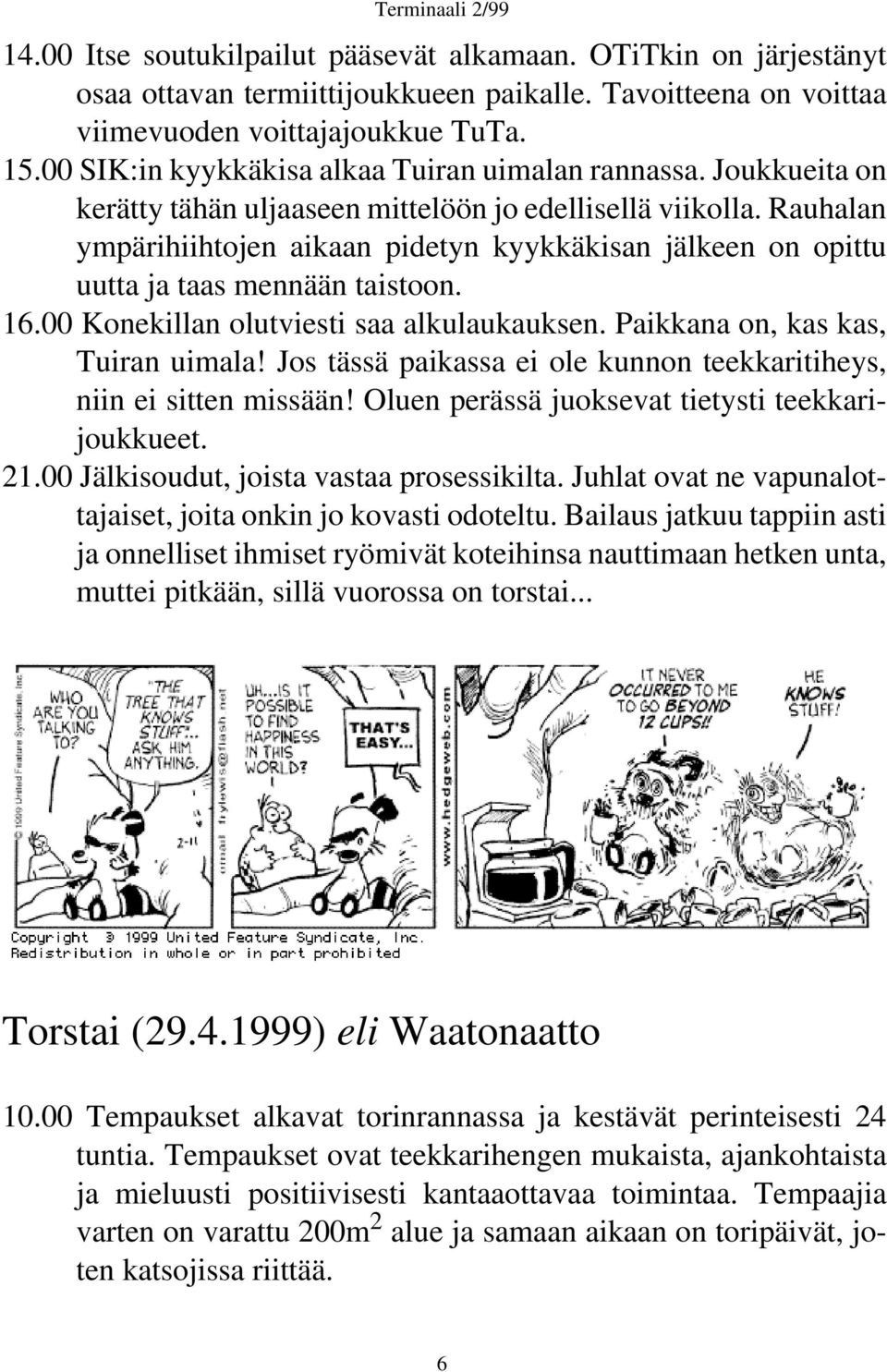 Rauhalan ympärihiihtojen aikaan pidetyn kyykkäkisan jälkeen on opittu uutta ja taas mennään taistoon. 16.00 Konekillan olutviesti saa alkulaukauksen. Paikkana on, kas kas, Tuiran uimala!